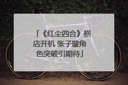 《红尘四合》横店开机 张子璇角色突破引期待