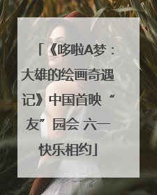 《哆啦A梦：大雄的绘画奇遇记》中国首映“友”园会 六一快乐相约