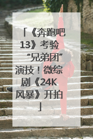 《奔跑吧13》考验“兄弟团”演技！微综剧《24K风暴》开拍