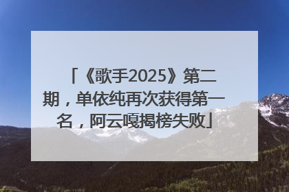《歌手2025》第二期，单依纯再次获得第一名，阿云嘎揭榜失败