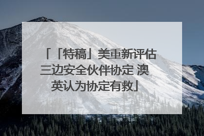 「特稿」美重新评估三边安全伙伴协定 澳英认为协定有救