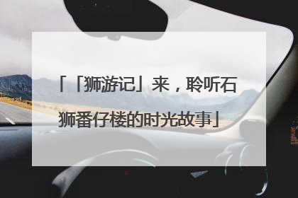 「狮游记」来，聆听石狮番仔楼的时光故事