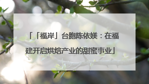 「福岸」台胞陈依媄：在福建开启烘焙产业的甜蜜事业