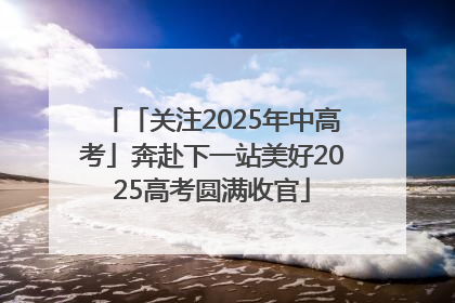 「关注2025年中高考」奔赴下一站美好2025高考圆满收官
