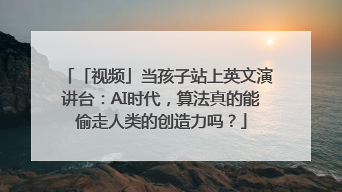 「视频」当孩子站上英文演讲台：AI时代，算法真的能偷走人类的创造力吗？