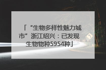 “生物多样性魅力城市”浙江绍兴：已发现生物物种5954种