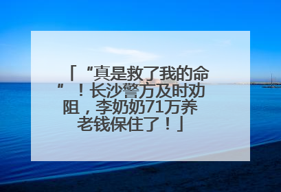 “真是救了我的命”！长沙警方及时劝阻，李奶奶71万养老钱保住了！