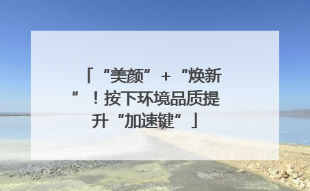 “美颜”+“焕新”！按下环境品质提升“加速键”