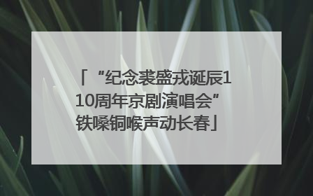 “纪念裘盛戎诞辰110周年京剧演唱会”铁嗓铜喉声动长春