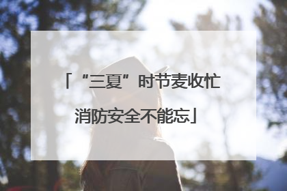 “三夏”时节麦收忙 消防安全不能忘