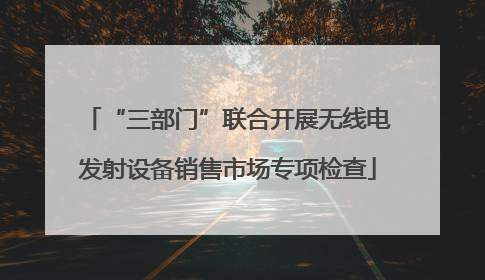 “三部门”联合开展无线电发射设备销售市场专项检查