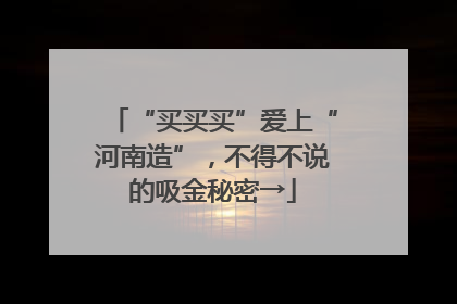 “买买买”爱上“河南造”，不得不说的吸金秘密→