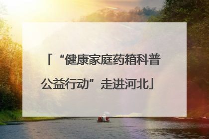 “健康家庭药箱科普公益行动”走进河北