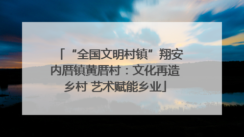 “全国文明村镇”翔安内厝镇黄厝村：文化再造乡村 艺术赋能乡业