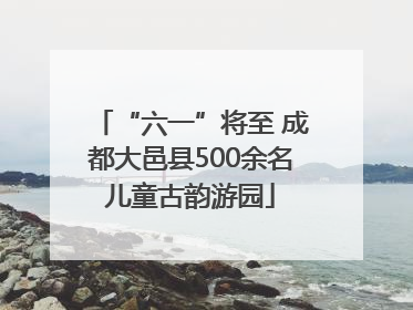 “六一”将至 成都大邑县500余名儿童古韵游园