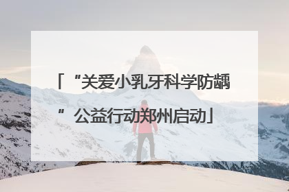 “关爱小乳牙科学防龋”公益行动郑州启动