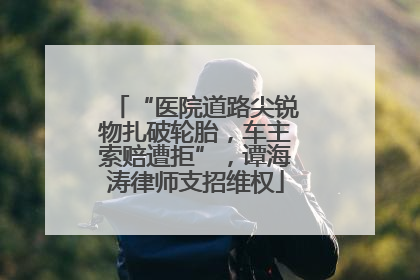 “医院道路尖锐物扎破轮胎，车主索赔遭拒”，谭海涛律师支招维权
