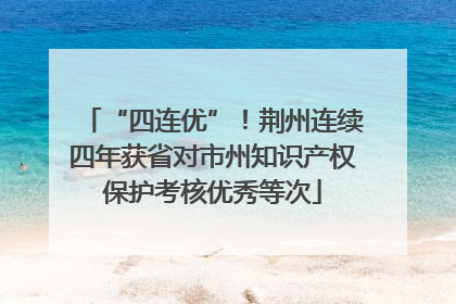 “四连优”！荆州连续四年获省对市州知识产权保护考核优秀等次