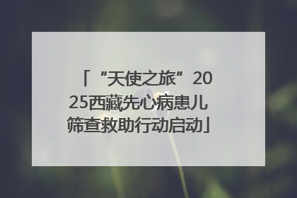 “天使之旅”2025西藏先心病患儿筛查救助行动启动