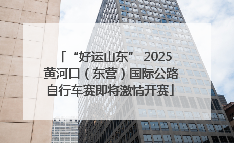 “好运山东” 2025 黄河口（东营）国际公路自行车赛即将激情开赛