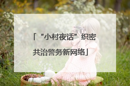 “小村夜话”织密共治警务新网络