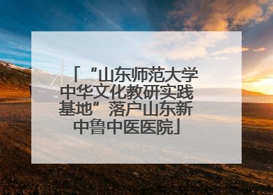 “山东师范大学中华文化教研实践基地”落户山东新中鲁中医医院