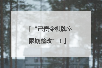 “已责令棋牌室限期整改”！