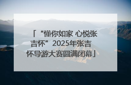 “懂你如家 心悦张吉怀”2025年张吉怀导游大赛圆满闭幕