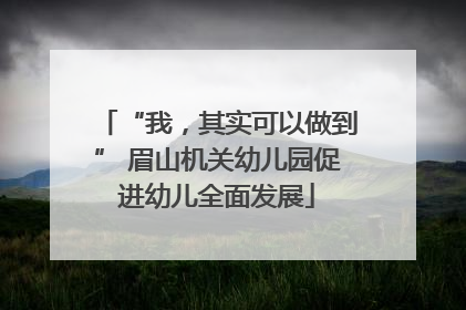 “我，其实可以做到” 眉山机关幼儿园促进幼儿全面发展