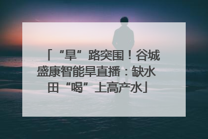 “旱”路突围！谷城盛康智能旱直播：缺水田“喝”上高产水