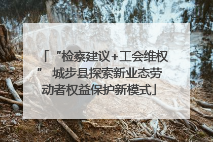 “检察建议+工会维权” 城步县探索新业态劳动者权益保护新模式