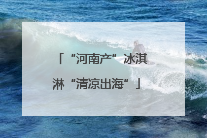 “河南产”冰淇淋“清凉出海”