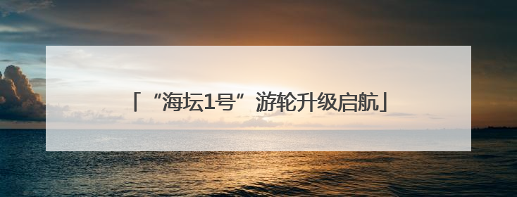 “海坛1号”游轮升级启航
