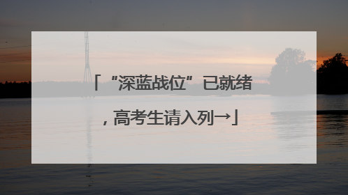 “深蓝战位”已就绪，高考生请入列→