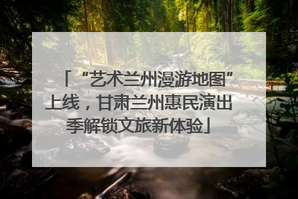 “艺术兰州漫游地图”上线，甘肃兰州惠民演出季解锁文旅新体验