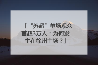 “苏超”单场观众首超3万人：为何发生在徐州主场？
