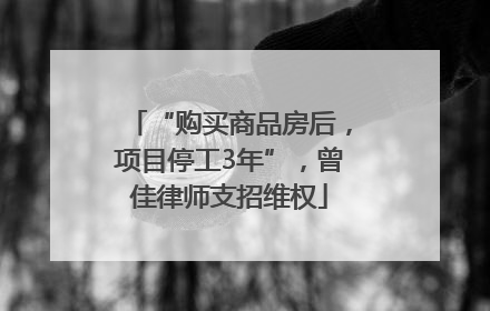 “购买商品房后，项目停工3年”，曾佳律师支招维权