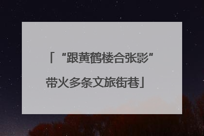 “跟黄鹤楼合张影”带火多条文旅街巷