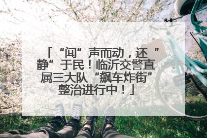 “闻”声而动，还“静”于民！临沂交警直属三大队“飙车炸街”整治进行中！