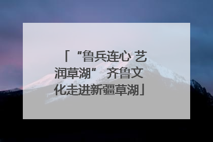 “鲁兵连心 艺润草湖” 齐鲁文化走进新疆草湖