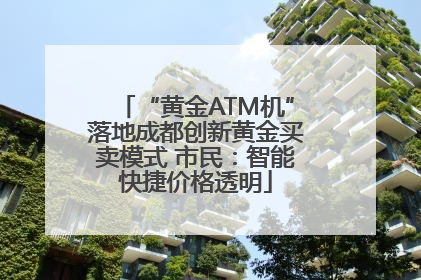 “黄金ATM机”落地成都创新黄金买卖模式 市民：智能快捷价格透明