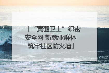 “黄鹤卫士”织密安全网 新就业群体筑牢社区防火墙