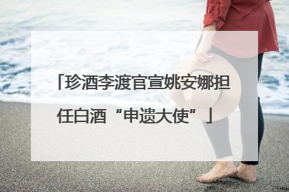 珍酒李渡官宣姚安娜担任白酒“申遗大使”