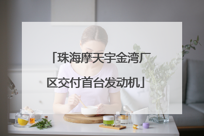 珠海摩天宇金湾厂区交付首台发动机