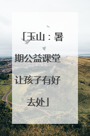 玉山：暑期公益课堂让孩子有好去处
