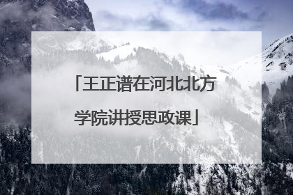 王正谱在河北北方学院讲授思政课