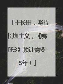王长田：坚持长期主义，《哪吒3》预计需要5年！