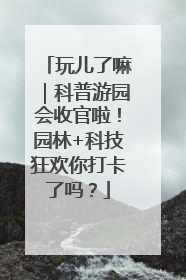 玩儿了嘛｜科普游园会收官啦！园林+科技狂欢你打卡了吗？