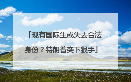现有国际生或失去合法身份？特朗普突下狠手