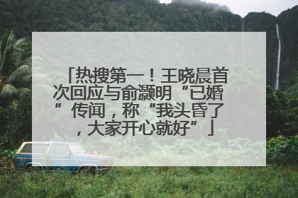 热搜第一！王晓晨首次回应与俞灏明“已婚”传闻，称“我头昏了，大家开心就好”
